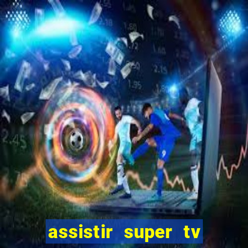 assistir super tv ao vivo